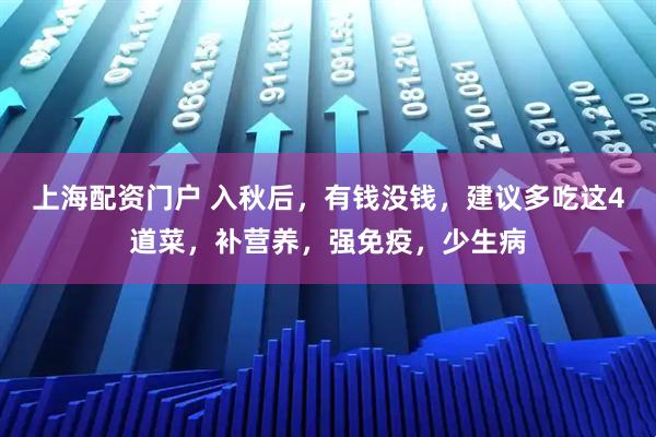 上海配资门户 入秋后，有钱没钱，建议多吃这4道菜，补营养，强免疫，少生病