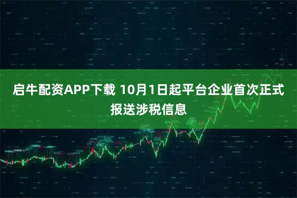 启牛配资APP下载 10月1日起平台企业首次正式报送涉税信息