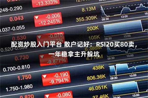 配资炒股入门平台 散户记好：RSI20买80卖，一年稳拿主升躲坑