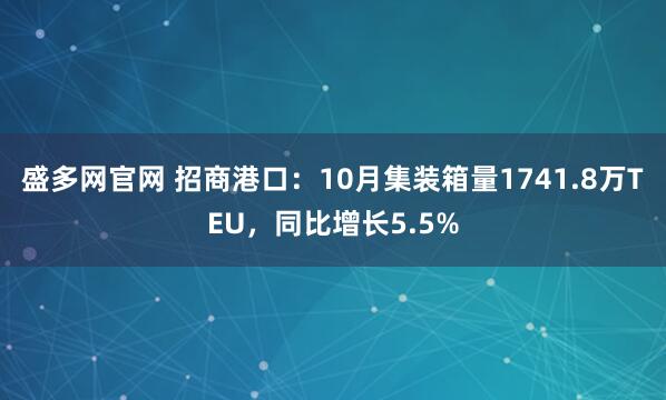 盛多网官网 招商港口：10月集装箱量1741.8万TEU，同比增长5.5%