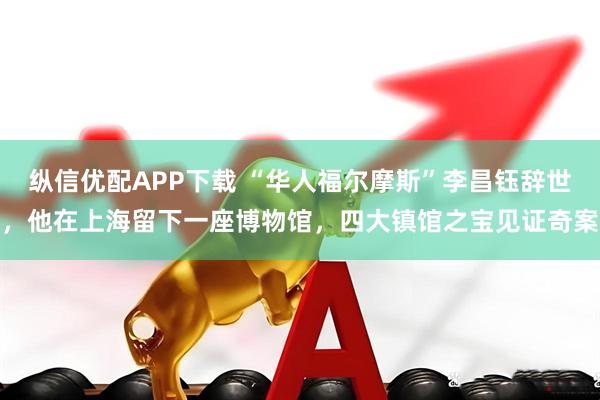 纵信优配APP下载 “华人福尔摩斯”李昌钰辞世，他在上海留下一座博物馆，四大镇馆之宝见证奇案