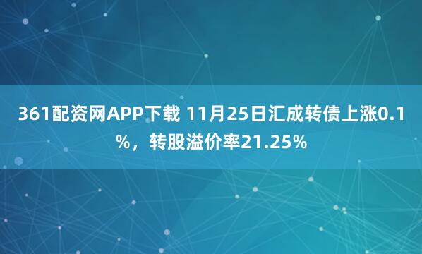 361配资网APP下载 11月25日汇成转债上涨0.1%，转股溢价率21.25%