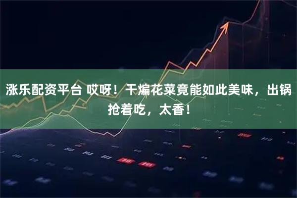 涨乐配资平台 哎呀！干煸花菜竟能如此美味，出锅抢着吃，太香！