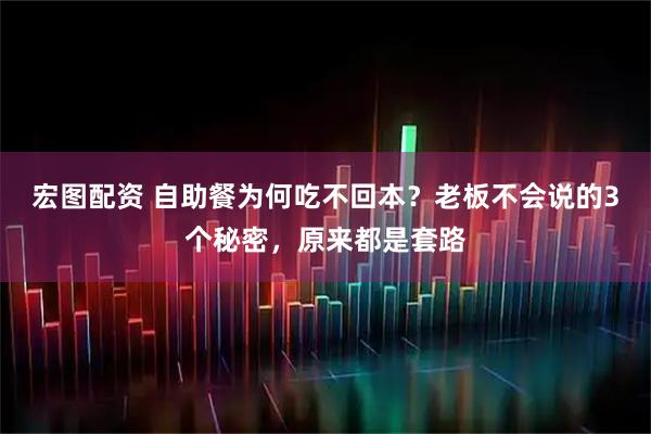 宏图配资 自助餐为何吃不回本？老板不会说的3个秘密，原来都是套路