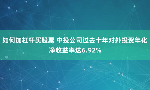 如何加杠杆买股票 中投公司过去十年对外投资年化净收益率达6.92%