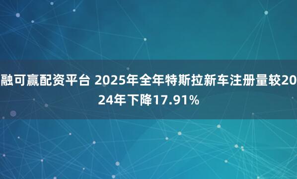 融可赢配资平台 2025年全年特斯拉新车注册量较2024年下降17.91%