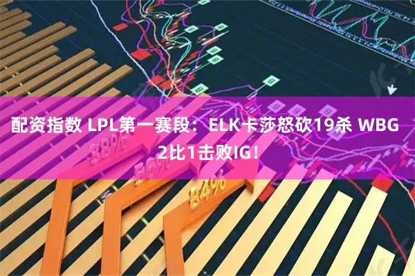 配资指数 LPL第一赛段：ELK卡莎怒砍19杀 WBG 2比1击败IG！
