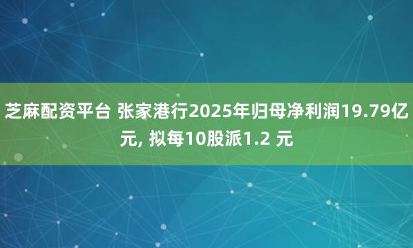 芝麻配资平台 张家港行2025年归母净利润19.79亿元, 拟每10股派1.2 元