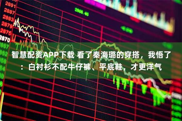 智慧配资APP下载 看了秦海璐的穿搭，我悟了：白衬衫不配牛仔裤、平底鞋，才更洋气