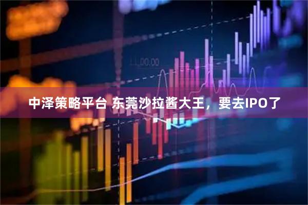 中泽策略平台 东莞沙拉酱大王，要去IPO了